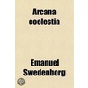 Arcana Coelestia; The Heavenly Arcana Contained In The Holy Scriptures Or Word Of The Lord Unfolded Beginning With The Book Of Genesis Together by Emanuel Swedenborg