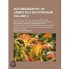 Autobiography Of James Silk Buckingham (Volume 2); Including His Voyages, Travels, Adventures, Speculations, Successes And Failures, Faithfully door James Silk Buckingham