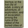 Bismya; Or The Lost City Of Adab. A Story Of Adventure, Of Exploration, And Of Excavation Among The Ruins Of The Oldest Of The Buried Cities Of door Edgar James Banks