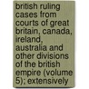 British Ruling Cases From Courts Of Great Britain, Canada, Ireland, Australia And Other Divisions Of The British Empire (Volume 5); Extensively by Great Britain Courts