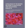 Catalogue Of The Books Relating To Education And Educational Subjects; Also To History, Geography, Science, Biography And Practical Life In The door John George Hodgins