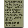 Considerations On The Theory Of Religion; In Three Parts To Which Are Added Two Discourses, The Former, On The Life And Character Of Christ The by Edmund Law