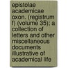 Epistolae Academicae Oxon. (Registrum F) (Volume 35); A Collection Of Letters And Other Miscellaneous Documents Illustrative Of Academical Life door Oxford Historical Society
