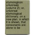 Etymologicon Universale (Volume 2); Or, Universal Etymological Dictionary. On A New Plan. In Which It Is Shewn, That Consonants Are Alone To Be