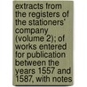 Extracts From The Registers Of The Stationers' Company (Volume 2); Of Works Entered For Publication Between The Years 1557 And 1587, With Notes door Stationers' Company (London England)