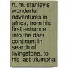 H. M. Stanley's Wonderful Adventures In Africa; From His First Entrance Into The Dark Continent In Search Of Livingstone, To His Last Triumphal by Joel Tyler Headley