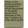 History Of The Greek Revolution; Compiled From Official Documents Of The Greek Government, Sketches Of The War In Greece, By Philip James Green door John Lee Comstock