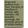 Kings And Queens Of An Hour; The Story Of Theodore Of Corsica. Lady Hamilton. The Beautiful Gunnings. The Romantic Story Of Sir Philip Francis. door Percy Hetherington Fitzgerald