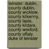 Leinster: Dublin, County Dublin, County Wicklow, County Kilkenny, County Laois, County Kildare, County Wexford, County Offaly, Duke Of Leinster