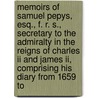 Memoirs Of Samuel Pepys, Esq., F. R. S., Secretary To The Admiralty In The Reigns Of Charles Ii And James Ii, Comprising His Diary From 1659 To door Samuel Pepys