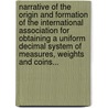Narrative Of The Origin And Formation Of The International Association For Obtaining A Uniform Decimal System Of Measures, Weights And Coins... door James Yates