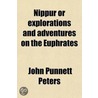 Nippur (Volume 1); Or, Explorations And Adventures On The Euphrates; The Narrative Of The University Of Pennsylvania Expedition To Babylonia In door John Punnett Peters