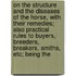 On The Structure And The Diseases Of The Horse, With Their Remedies; Also Practical Rules To Buyers, Breeders, Breakers, Smiths, Etc; Being The
