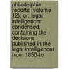 Philadelphia Reports (Volume 12); Or, Legal Intelligencer Condensed. Containing The Decisions Published In The Legal Intelligencer From 1850-To by Henry Edward Wallace