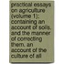 Practical Essays On Agriculture (Volume 1); Containing An Account Of Soils, And The Manner Of Correcting Them. An Account Of The Culture Of All