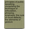 Principles Of Public Speaking, Comprising The Technique Of Articulation, Phrasing, Emphasis; The Cure Of Vocal Defects; The Elements Of Gesture door Guy Carleton Lee