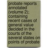 Probate Reports Annotated (Volume 2); Containing Recent Cases Of General Value Decided In The Courts Of The Several States On Points Of Probate door Frank Sumner Rice