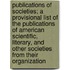 Publications Of Societies; A Provisional List Of The Publications Of American Scientific, Literary, And Other Societies From Their Organization