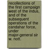 Recollections Of The First Campaign West Of The Indus, And Of The Subsequent Operations Of The Candahar Force, Under Major-General Sir W. Nott. door Indus River
