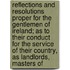 Reflections And Resolutions Proper For The Gentlemen Of Ireland; As To Their Conduct For The Service Of Their Country, As Landlords, Masters Of