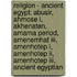 Religion - Ancient Egypt: Abusir, Ahmose I, Akhenaten, Amarna Period, Amenemhat Iii, Amenhotep I, Amenhotep Ii, Amenhotep Iii, Ancient Egyptian