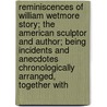 Reminiscences Of William Wetmore Story; The American Sculptor And Author; Being Incidents And Anecdotes Chronologically Arranged, Together With door Mary Elizabeth Phillips