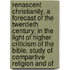 Renascent Christianity, A Forecast Of The Twentieth Century; In The Light Of Higher Criticism Of The Bible, Study Of Compartive Religion And Of