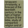 Renascent Christianity, A Forecast Of The Twentieth Century; In The Light Of Higher Criticism Of The Bible, Study Of Compartive Religion And Of door Martin Kellogg Schermerhorn
