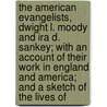 The American Evangelists, Dwight L. Moody And Ira D. Sankey; With An Account Of Their Work In England And America; And A Sketch Of The Lives Of by Elias Nason