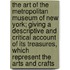 The Art Of The Metropolitan Museum Of New York; Giving A Descriptive And Critical Account Of Its Treasures, Which Represent The Arts And Crafts