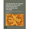 The Bearings Of Chronic Disease Of The Heart Upon Pregnancy, Parturition, And Childbed; With Papers On Puerperal Pluero-Pneumonia And Eclampsia door Dr Angus MacDonald