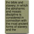 The Bible And Slavery; In Which The Abrahamic And Mosaic Discipline Is Considered In Connection With The Most Ancient Forms Of Slavery; And The