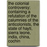 The Colonial Controversy; Containing A Refutation Of The Calumnies Of The Anticolonists, The State Of Hayti, Sierra Leone, India, China, Cochin door James MacQueen