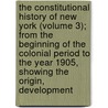 The Constitutional History Of New York (Volume 3); From The Beginning Of The Colonial Period To The Year 1905, Showing The Origin, Development door Charles Zebina Lincoln