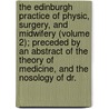 The Edinburgh Practice Of Physic, Surgery, And Midwifery (Volume 2); Preceded By An Abstract Of The Theory Of Medicine, And The Nosology Of Dr. door William Cullen