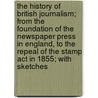 The History Of British Journalism; From The Foundation Of The Newspaper Press In England, To The Repeal Of The Stamp Act In 1855; With Sketches door Alexander Andrews