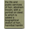 The Life And Public Services Of Hon. Abraham Lincoln, With A Portrait On Steel; To Which Is Added A Biographical Sketch Of Hon. Hannibal Hamlin by David W. Bartlett