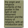 The Origin And Religious Contents Of The Psalter In The Light Of Old Testament Criticism And The History Of Religions, With An Introduction And by Thomas Kelly Cheyne