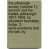 The Pittsburgh Survey (Volume 1); Women And The Trades, Pittsburgh, 1907-1908, By Elizabeth Beardsley Butler. 2. Work-Accidents And The Law, By by Paul Underwood Kellogg