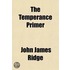 The Temperance Primer; An Elementary Lesson Book Designed To Teach The Nature And Properties Of Alcoholic Liquors, And The Action Of Alcohol On