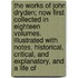 The Works Of John Dryden; Now First Collected In Eighteen Volumes. Illustrated With Notes, Historical, Critical, And Explanatory, And A Life Of