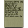 The Works Of The Late Edward Dayes; Containing An Excursion Through The Principal Parts Of Derbyshire And Yorkshire, With Illustrative Notes By door Edward Dayes