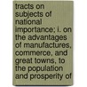 Tracts On Subjects Of National Importance; I. On The Advantages Of Manufactures, Commerce, And Great Towns, To The Population And Prosperity Of door John Macfarlan