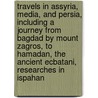 Travels In Assyria, Media, And Persia, Including A Journey From Bagdad By Mount Zagros, To Hamadan, The Ancient Ecbatani, Researches In Ispahan by James Silk Buckingham