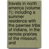 Travels In North America (Volume 1); Including A Summer Residence With The Pawnee Tribe Of Indians, In The Remote Prairies Of The Missouri, And door Sir Charles Augustus Murray