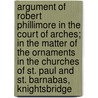 Argument Of Robert Phillimore In The Court Of Arches; In The Matter Of The Ornaments In The Churches Of St. Paul And St. Barnabas, Knightsbridge by Sir Robert Phillimore