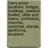 Harry Potter - Locations: Bridges, Buildings, Celestial Bodies, Cities And Towns, Continents, Counties, Countries, Islands, Landforms, Locations