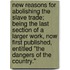 New Reasons For Abolishing The Slave Trade; Being The Last Section Of A Larger Work, Now First Published, Entitled "The Dangers Of The Country."
