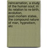 Reincarnation, A Study Of The Human Soul; In Its Relation To Re-Birth, Evolution, Post-Mortem States, The Compound Nature Of Man, Hypnotism, Etc by Jerome A. Anderson