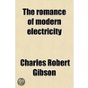The Romance Of Modern Electricity; Describing In Non-Technical Language What Is Known About Electricity And Many Of Its Interesting Applications door Charles Robert Gibson